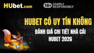 Hubet Có Uy Tín Không? Đánh Giá Chi Tiết Nhà Cái Hubet 2026