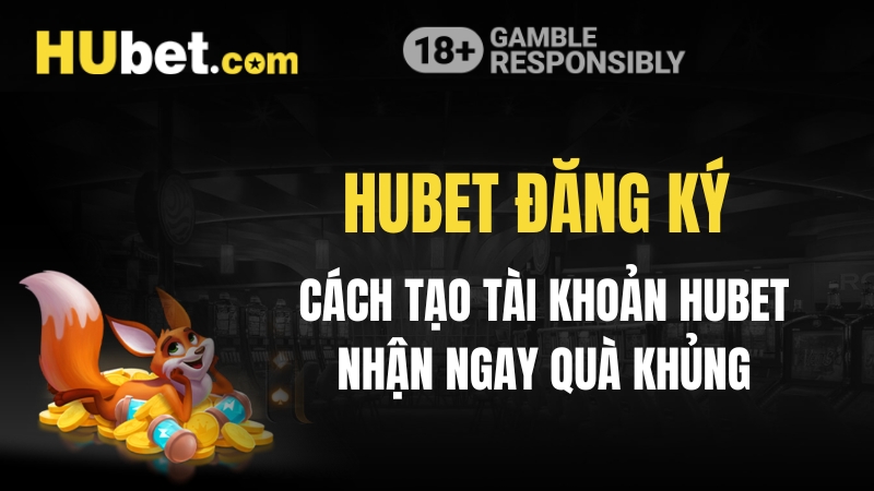 Hubet Đăng Ký - Cách Tạo Tài Khoản Hubet Nhận Ngay Quà Khủng