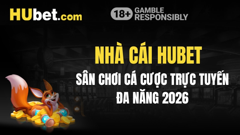 Nhà Cái Hubet - Sân Chơi Cá Cược Trực Tuyến Đa Năng 2026